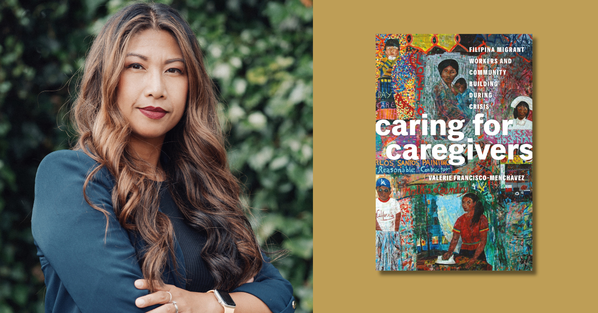Critical Filipinx Studies: Q&A with Valerie Francisco-Menchavez, author of “Caring for Caregivers,” by Series Editor Robyn Magalit Rodriguez