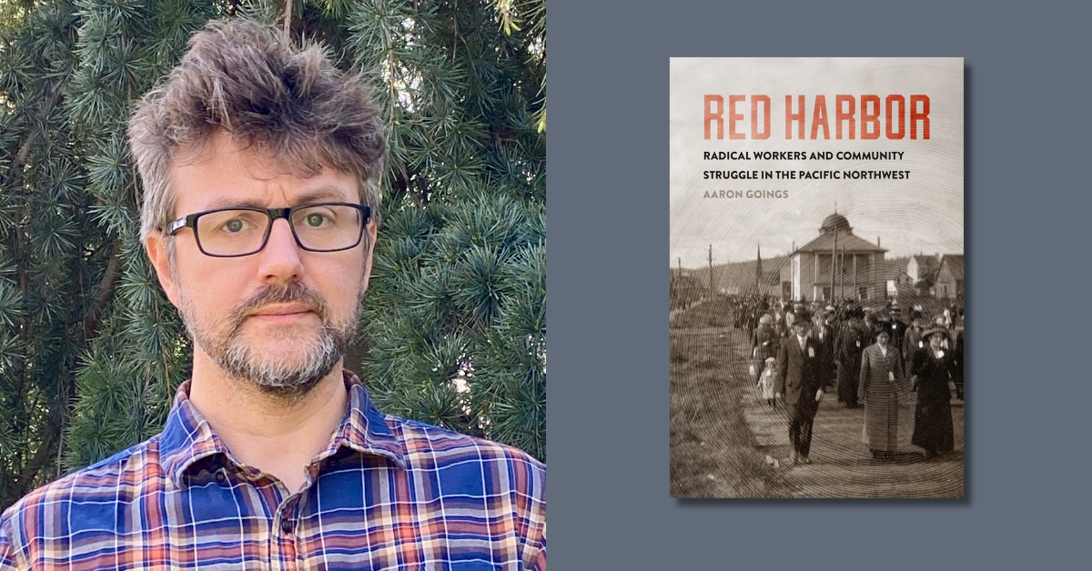 The Radical Roots of the Pacific Northwest Labor Movement: Q&A with Aaron Goings, Author of “Red Harbor”